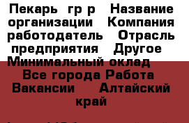 Пекарь– гр/р › Название организации ­ Компания-работодатель › Отрасль предприятия ­ Другое › Минимальный оклад ­ 1 - Все города Работа » Вакансии   . Алтайский край